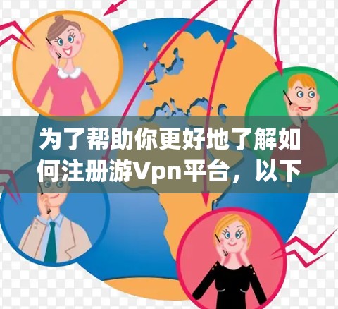 为了帮助你更好地了解如何注册游Vpn平台，以下是一些系统性的步骤和信息