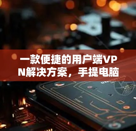 一款便捷的用户端VPN解决方案，手提电脑VPN
