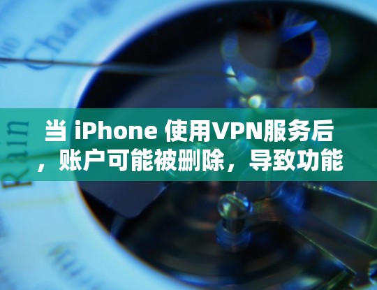 当 iPhone 使用VPN服务后，账户可能被删除，导致功能受限或警告信息。以下是解决此类问题的步骤