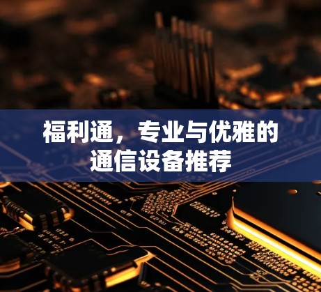 福利通，专业与优雅的通信设备推荐
