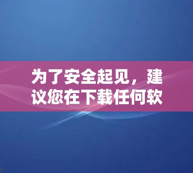 为了安全起见，建议您在下载任何软件时都确保其来源是可信的，并且不要点击不明链接。以下是一些注意事项