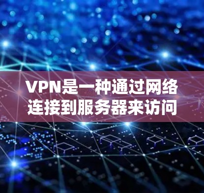 VPN是一种通过网络连接到服务器来访问不法网站或下载不合法内容的网络服务。以下是关于VPN的详细解释