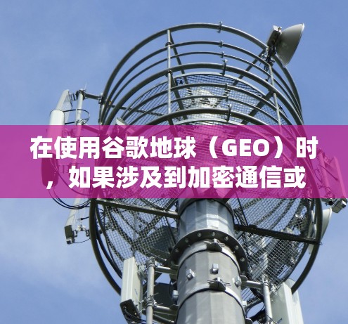 在使用谷歌地球（GEO）时，如果涉及到加密通信或数据传输，可能需要使用VPN。以下是一个步骤指南，帮助您在使用谷歌地球时应用VPN