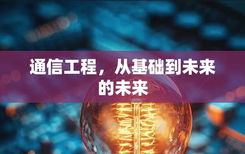 通信工程，从基础到未来的未来