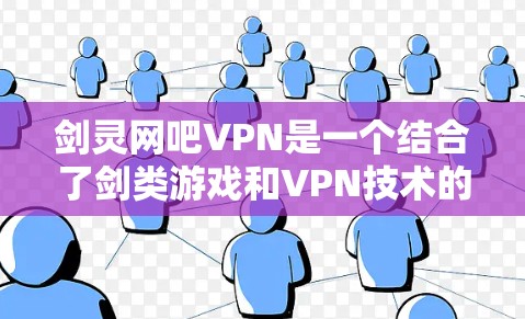 剑灵网吧VPN是一个结合了剑类游戏和VPN技术的综合体验平台。剑灵网吧提供独特的游戏体验，包括剑类玩法和特定游戏模式，而VPN则通过加密连接保护用户隐私和数据安全。以下是关于剑灵网吧VPN的综合了解