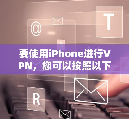 要使用iPhone进行VPN，您可以按照以下步骤进行操作
