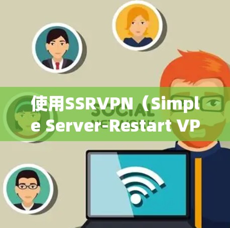 使用SSRVPN(Simple Server-Restart VPN)的基本步骤如下 使用SSRVPN(Simple Server-Restart VPN)的基本步骤如下
