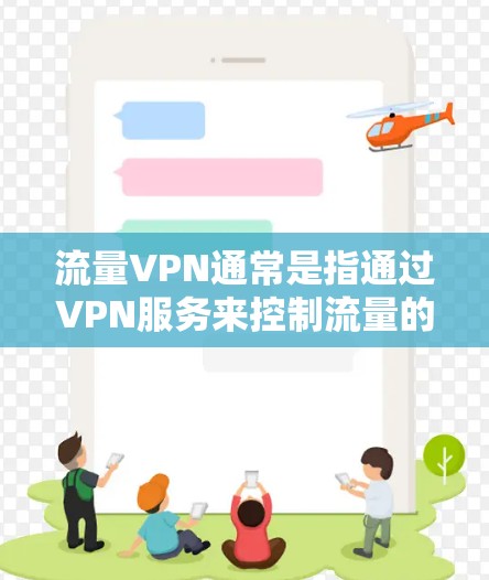 流量VPN通常是指通过VPN服务来控制流量的使用，以便更好地管理网络流量，保护用户数据和安全。以下是对流量VPN的不同类型的区分