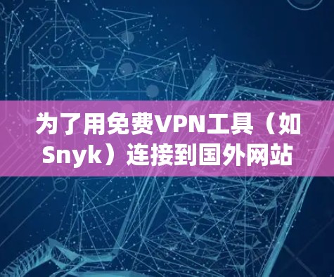 为了用免费VPN工具（如Snyk）连接到国外网站（如abroad.com）可以按照以下步骤操作