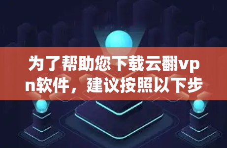 为了帮助您下载云翻vpn软件，建议按照以下步骤进行