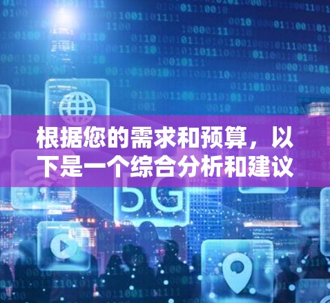 根据您的需求和预算，以下是一个综合分析和建议，帮助您选择合适的谷歌VPN