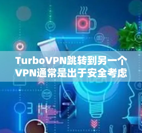 TurboVPN跳转到另一个VPN通常是出于安全考虑，TurboVPN会根据内部安全检测来判断是否需要过滤或安全检测。以下是一些可能的原因和解决方法