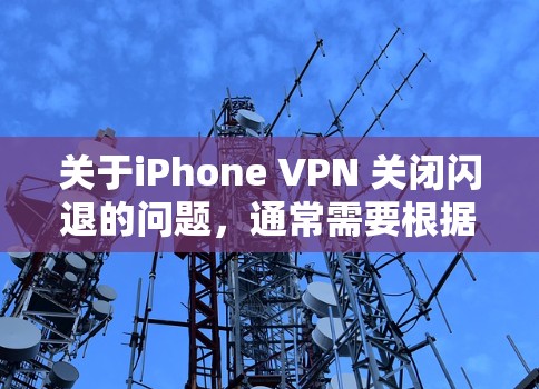 关于iPhone VPN 关闭闪退的问题，通常需要根据具体的应用和设置来实现。以下是一些可能的解决方法
