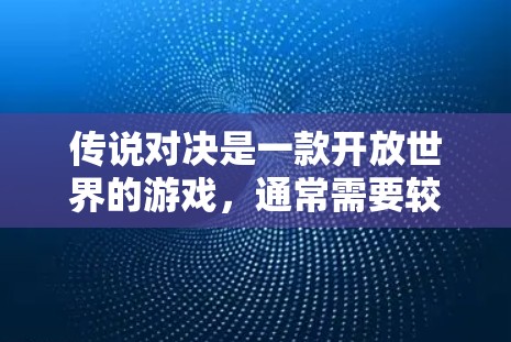 传说对决是一款开放世界的游戏，通常需要较高的带宽来流畅运行。如果该游戏被禁用或出现延迟等问题，可以考虑以下方法来解决