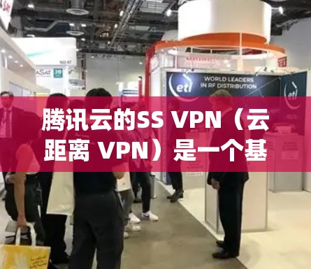 腾讯云的SS VPN（云距离 VPN）是一个基于腾讯云提供的VPN服务，专门用于在腾讯云Compute资源中建立VPN连接。它可以帮助用户在腾讯云Compute资源上进行VPN，以保护数据安全和隐私