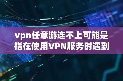 vpn任意游连不上可能是指在使用VPN服务时遇到无法连接到目标服务器的问题。以下是一些可能的解决方案