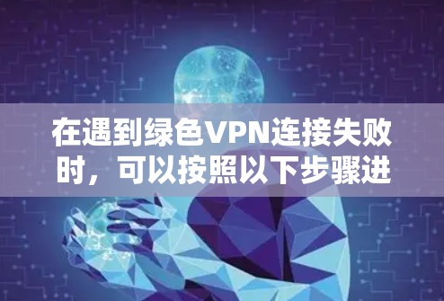 在遇到绿色VPN连接失败时，可以按照以下步骤进行排查和解决