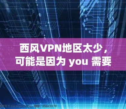 西风VPN地区太少，可能是因为 you 需要选择特定地区来获得特定服务或资源，例如语言学习、娱乐观看等。以下是一些建议，帮助你更好地选择 VPN 地区