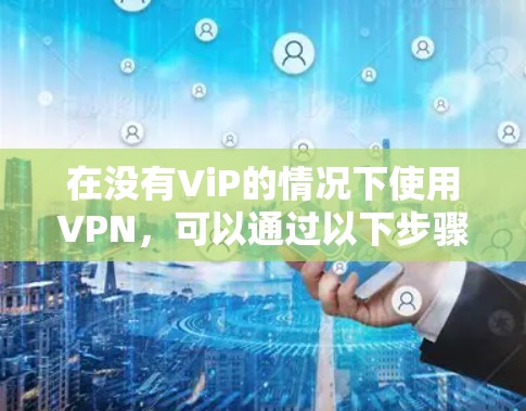 在没有ViP的情况下使用VPN，可以通过以下步骤实现