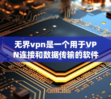 无界vpn是一个用于VPN连接和数据传输的软件，适用于特定设备或网络的远程访问。以下是逐步的使用指南
