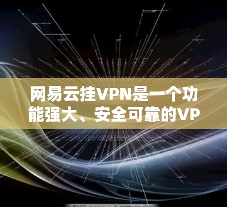 网易云挂VPN是一个功能强大、安全可靠的VPN服务，适合需要控制网络流量和保护个人数据的用户。以下是一些详细的步骤，帮助你更好地了解和使用网易云挂VPN
