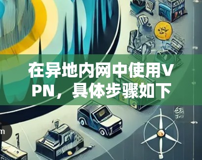 在异地内网中使用VPN，具体步骤如下