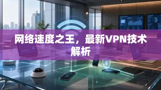 网络速度之王，最新VPN技术解析