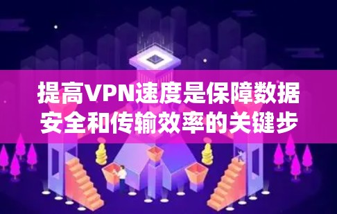 提高VPN速度是保障数据安全和传输效率的关键步骤。以下是一个系统化的解决方案，帮助您系统地提升VPN速度