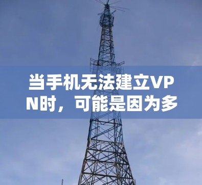 当手机无法建立VPN时，可能是因为多种原因导致的。以下是一些可能的原因和解决方案