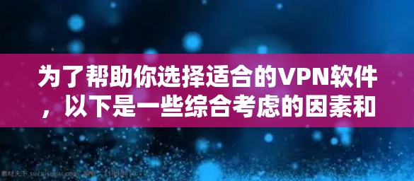 为了帮助你选择适合的VPN软件，以下是一些综合考虑的因素和推荐
