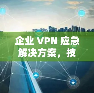 企业 VPN 应急解决方案，技术突破与实际应用