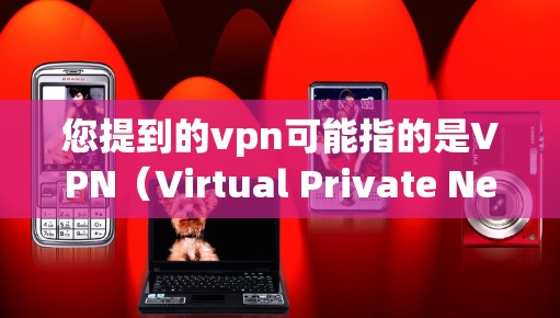 您提到的vpn可能指的是VPN（Virtual Private Network）即一种通过网络来管理内部网络服务的技术。以下是一些关于VPN的常见问题和建议