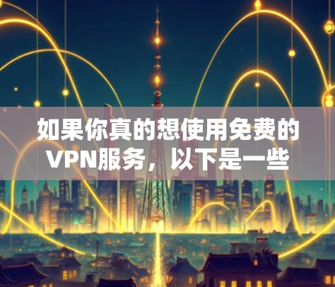 如果你真的想使用免费的VPN服务，以下是一些可能的情况
