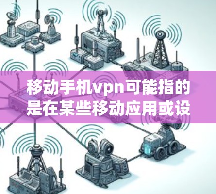 移动手机vpn可能指的是在某些移动应用或设备上使用的VPN功能。以下是一些可能的解释和步骤