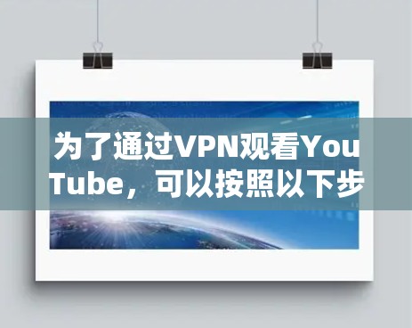 为了通过VPN观看YouTube，可以按照以下步骤操作