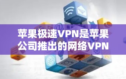 苹果极速VPN是苹果公司推出的网络VPN产品，旨在为用户提供安全、隐私和高效的数据传输体验。以下是使用苹果极速VPN的基本步骤