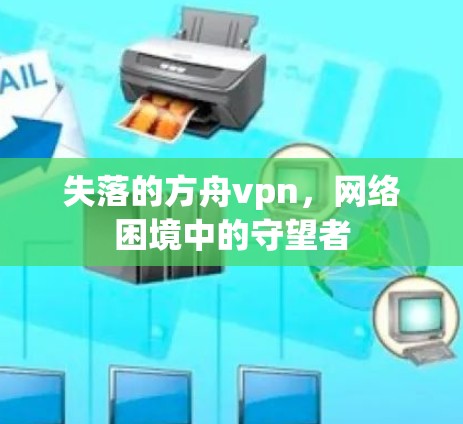 失落的方舟vpn，网络困境中的守望者