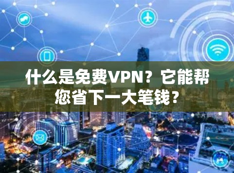 什么是免费VPN？它能帮您省下一大笔钱？
