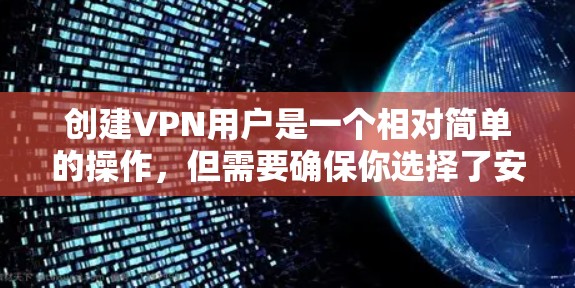 创建VPN用户是一个相对简单的操作，但需要确保你选择了安全的VPN服务。以下是一些步骤，帮助你创建VPN用户