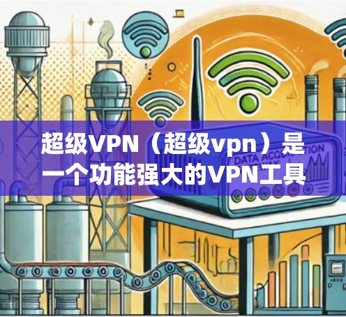 超级VPN（超级vpn）是一个功能强大的VPN工具，但安装过程中可能会遇到一些问题。以下是一些可能的常见问题及解决方法