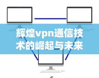 辉煌vpn通信技术的崛起与未来展望