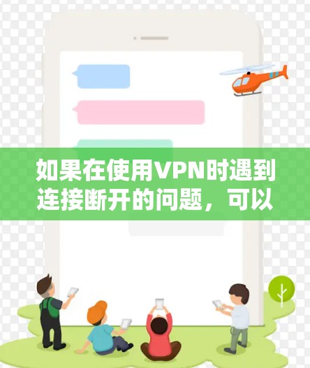如果在使用VPN时遇到连接断开的问题，可以按照以下步骤进行排查和解决