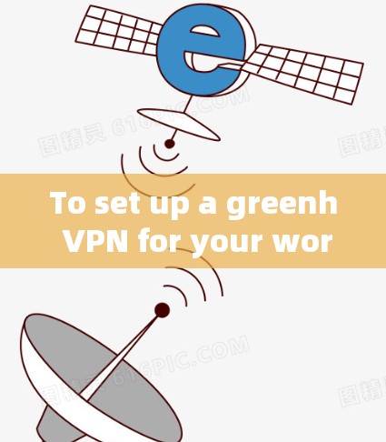 To set up a greenh VPN for your work,follow these organized steps: