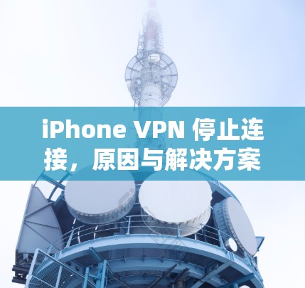 iPhone VPN 停止连接，原因与解决方案