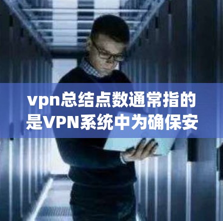 vpn总结点数通常指的是VPN系统中为确保安全和用户体验而设置的点数限制。点数在VPN中起着关键作用，因为它决定了用户的访问权限和安全措施。以下是一些关于点数总结的要点