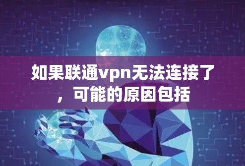 如果联通vpn无法连接了，可能的原因包括