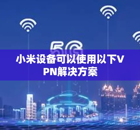 小米设备可以使用以下VPN解决方案