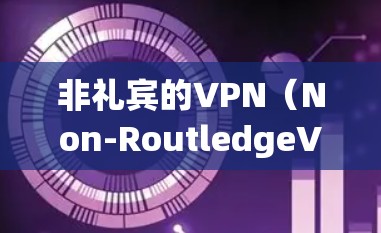 非礼宾的VPN（Non-RoutledgeVPN）是指那些在用户访问时不主动选择 URL 或设备的VPN服务。这类VPN可能在某些情况下引发安全问题，例如通过网络攻击或未经授权的访问