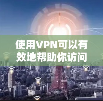 使用VPN可以有效地帮助你访问外部网络，但使用时需要谨慎，确保安全。以下是一步步的指南