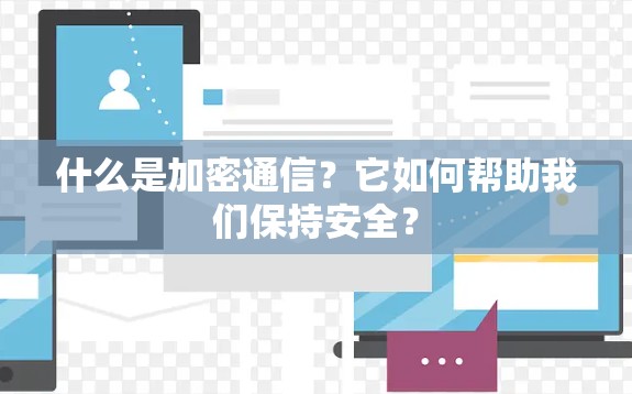 什么是加密通信？它如何帮助我们保持安全？